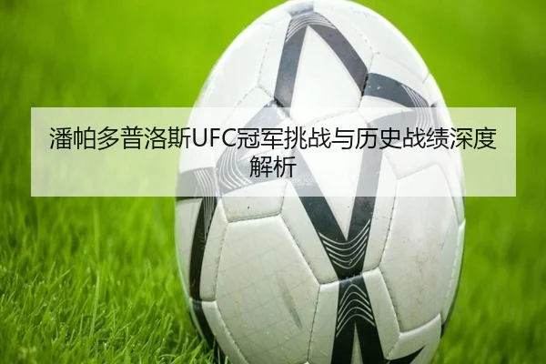 潘帕多普洛斯UFC冠军挑战与历史战绩深度解析