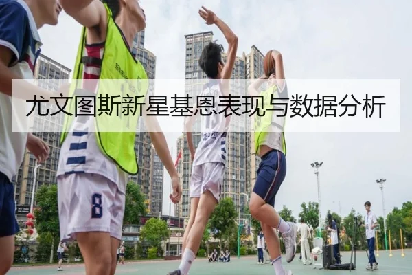 尤文图斯新星基恩表现与数据分析